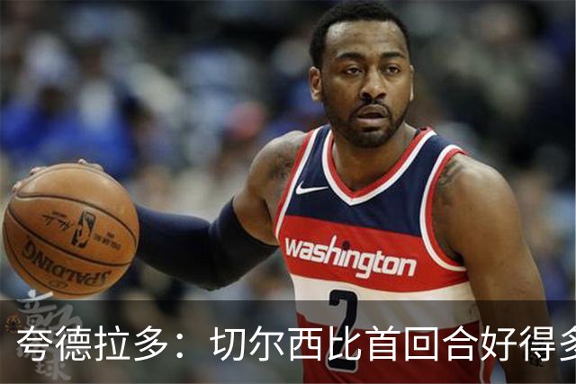 夸德拉多：切尔西比首回合好得多 我们要吸取教训